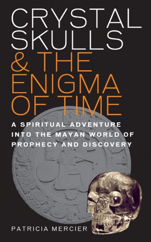 Crystal Skulls & the Enigma of Time: A Spiritual Adventure into the Mayan World of Prophecy and Discovery