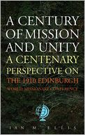 A Century of Mission & Unity: A Centenary Perspective on the 1910 Edinburgh World Missionary Confere