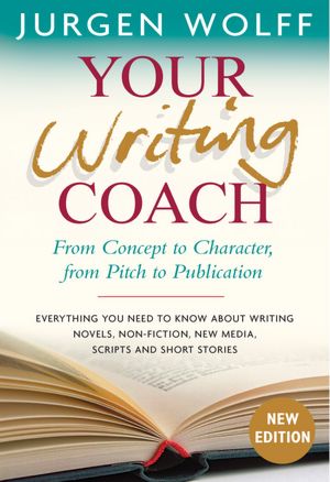 Your Writing Coach: From Concept to Character, From Pitch to Publication- Everything You Need to Know About Writing Novels, Nonfiction, New Media, Scripts, and Short Stories