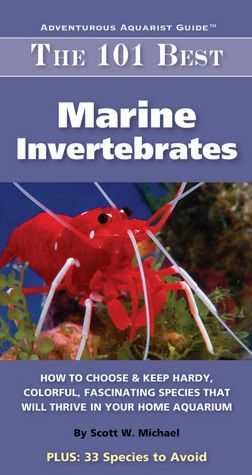 The 101 Best Marine Invertebrates: How to Choose and Keep Hardy, Brilliant, Fascinating Species That Will Thrive in Your Home Aquarium