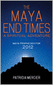 The Maya End Times: A Spiritual Adventure to the Heart of the Maya Prophecies for 2012