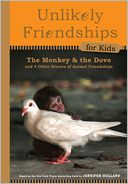 Unlikely Friendships for Kids: The Monkey & the Dove: And Four Other Stories of Animal Friendships