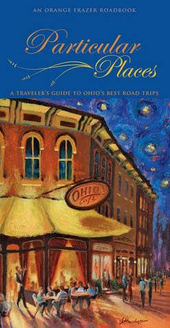 Particular Places: A Traveler's Guide to the Best Ohio Road Trips