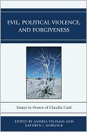 Evil, Political Violence, and Forgiveness: Essays in Honor of Claudia Card
