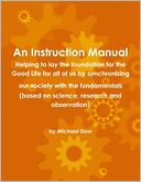 An Instruction Manual: Helping to Lay the Foundation for the Good Life for All of Us by Synchronizing Our Society with the Fundamentals (Based on Science, Research and Observation)