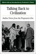 Talking Back To Civilization: Indian Voices from the Progressive Era
