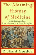 Alarming History of Medicine: Amusing Anecdotes from Hippocrates to Heart Transplants