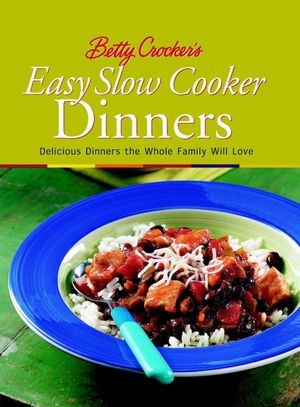 Betty Crocker's Easy Slow Cooker Dinners: Delicious Dinners the Whole Family Will Love