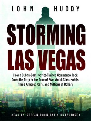 Storming Las Vegas: How a Cuban-Born, Soviet-Trained Commando Took Down the Strip to the Tune of Five World-Class Hotels, Three Armored Cars, and Millions of Dollars