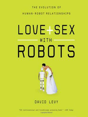 Love and Sex with Robots: The Evolution of Human-Robot Relationships
