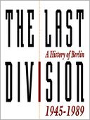 The Last Division: A History of Berlin, 1945-1989