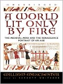 A World Lit Only by Fire: The Medieval Mind and the Renaissance: Portrait of an Age
