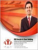CEO Secrets to Team Building: Leading Loyal Teams to Achieve Amazing Results