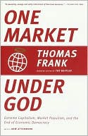 One Market under God: Extreme Capitalism, Market Populism, and the End of Economic Democracy