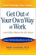 Get Out of Your Own Way at Work and Help Others Do the Same: Conquer Self-Defeating Behavior on the Job