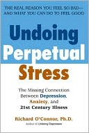 Undoing Perpetual Stress: The Missing Connection Between Depression, Anxiety and 21st Century Illness