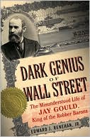 Dark Genius of Wall Street: The Misunderstood Life of Jay Gould, King of the Robber Barons