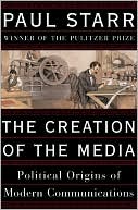 The Creation of the Media: The Political Origins of Modern Communications