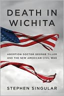 A Death in Wichita: Abortion Doctor George Tiller and the New American Civil War