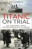 Titanic on Trial: The Night the Titanic Sank, Told Through the Testimonies of Her Passengers and Crew