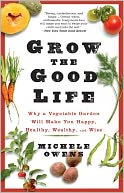 Grow the Good Life: Why a Vegetable Garden Will Make You Happy, Healthy, Wealthy, and Wise