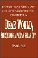 Dear World, Fibromyalgia People Speak Out: Everything You Ever Wanted to Know about Fibromyalgia from the People Who Suffer from It