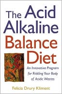 The Acid Alkaline Balance Diet: An Innovative Program for Ridding Your Body of Acidic Wastes