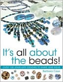 It's All About the Beads: Over 100 Designs to Make and Wear