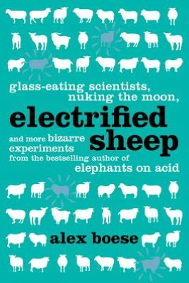 Ebook free download for android Electrified Sheep: Glass-eating Scientists, Nuking the Moon, and More Bizarre Experiments