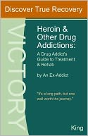 Heroin and Other Drug Addictions: A Drug Addict's Guide to Treatment and Rehab by An Ex-Addict