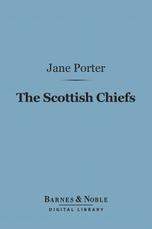 The Scottish Chiefs (Barnes & Noble Digital Library): And the Life of Sir William Wallace