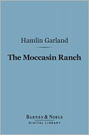 The Moccasin Ranch (Barnes & Noble Digital Library): A Story of Dakota