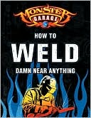 Monster Garage: How to Weld Damn Near Anything