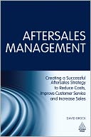 Aftersales Management: Creating a Successful Aftersales Strategy to Reduce Costs, Improve Customer Service and Increase Sales