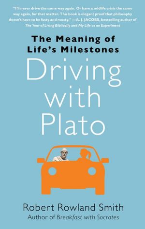 Free books for downloading online Driving with Plato: The Meaning of Life's Milestones  English version by Robert Rowland Smith 9781439186886