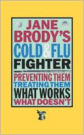 Jane Brody's Cold and Flu Fighter: Preventing Them Treating Them What Works What Doesn't