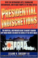 Presidential Indiscretions: The Unofficial, Unexpurgated Guide to Naughty Behavior Kept under Wraps (or under the Covers) by The White House