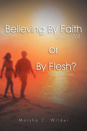 Believing By Faith or By Flesh?: God's Will or Your Desires