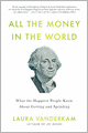All the Money in the World: What the Happiest People Know About Getting and Spending
