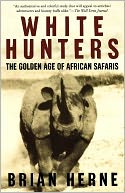 White Hunters: The Golden Age of African Safaris