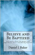 Believe and Be Baptized: Key truths about the gospel and baptism for those considering Baptism