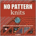 No-Pattern Knits: Simple Modular Techniques for Making Wonderful Garments and Accessories