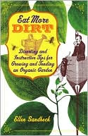 Eat More Dirt: Diverting and Instructive Tips for Growing and Tending an Organic Garden