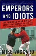 Emperors and Idiots: The Hundred-Year Rivalry between the Yankees and Red Sox, from the Very Beginning to the End of the Curse