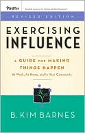 Exercising Influence: A Guide For Making Things Happen at Work, at Home, and in Your Community