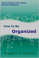 How to Be Organized - Tips to Cleanup The Clutter and Get Organized
