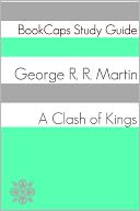 A Clash of Kings - Book Two of A Song of Ice and Fire (A BookCaps Study Guide)