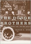 The Dodge Brothers: The Men, the Motor Cars, and the Legacy