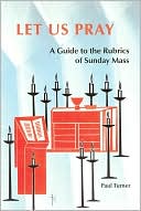 Let Us Pray: A Guide to the Rubrics of Sunday Mass