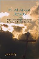 It's All About Jesus: Top Three Simplified Way's to Lead a Friend to Christ